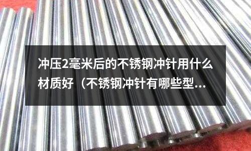 沖壓2毫米后的不銹鋼沖針用什么材質好(不銹鋼沖針有哪些型號)