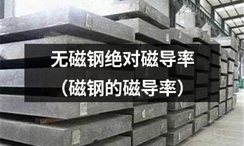 無磁鋼絕對(duì)磁導(dǎo)率(磁鋼的磁導(dǎo)率)