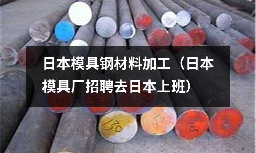 日本模具鋼材料加工(日本模具廠招聘去日本上班)