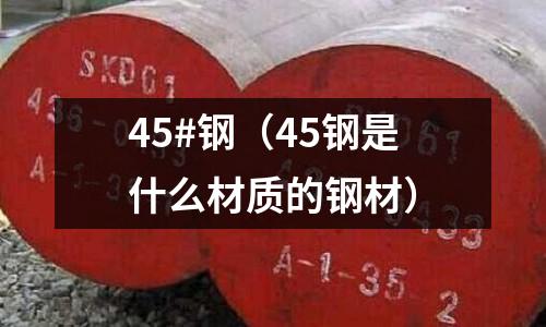45#鋼(45鋼是什么材質的鋼材)