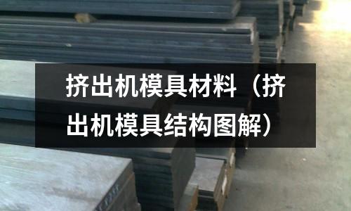 擠出機模具材料(擠出機模具結構圖解)