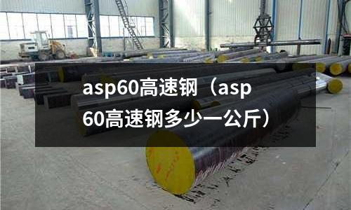 asp60高速鋼(asp60高速鋼多少一公斤)
