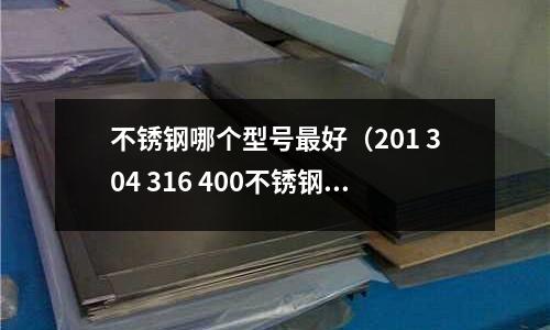 不銹鋼哪個型號最好(201 304 316 400不銹鋼的區別)
