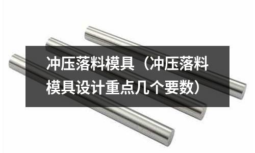 沖壓落料模具（沖壓落料模具設(shè)計重點幾個要數(shù)）