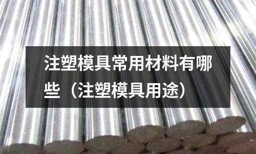 注塑模具常用材料有哪些(注塑模具用途)