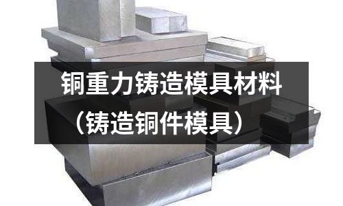 銅重力鑄造模具材料（鑄造銅件模具）