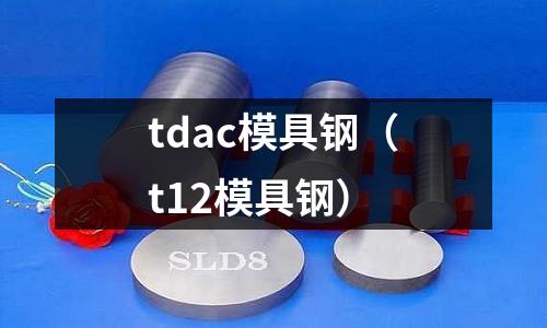 tdac模具鋼(t12模具鋼)