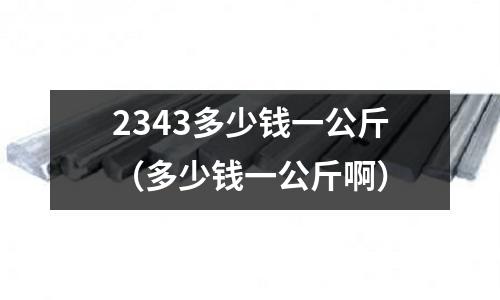 2343多少錢一公斤(多少錢一公斤啊)