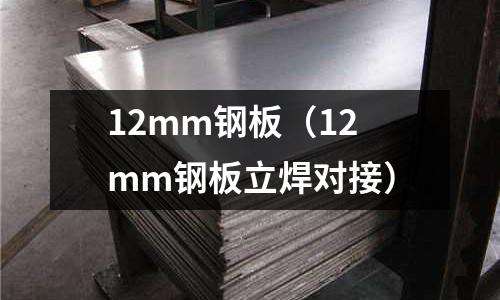 12mm鋼板(12mm鋼板立焊對接)