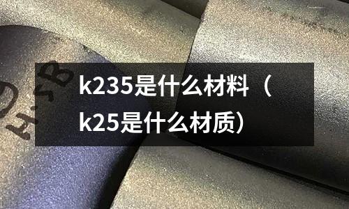 k235是什么材料（k25是什么材質）