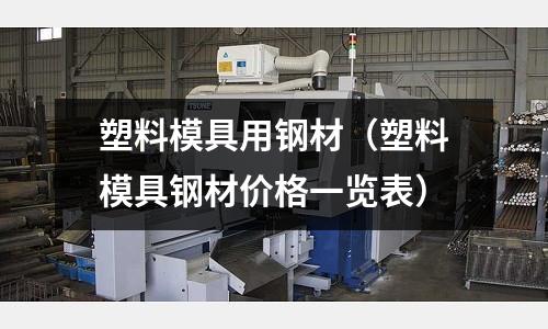 塑料模具用鋼材（塑料模具鋼材價(jià)格一覽表）