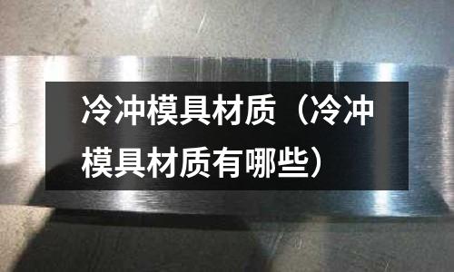 冷沖模具材質（冷沖模具材質有哪些）