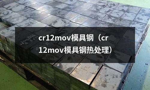 cr12mov模具鋼(cr12mov模具鋼熱處理)