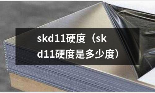 skd11硬度(skd11硬度是多少度)