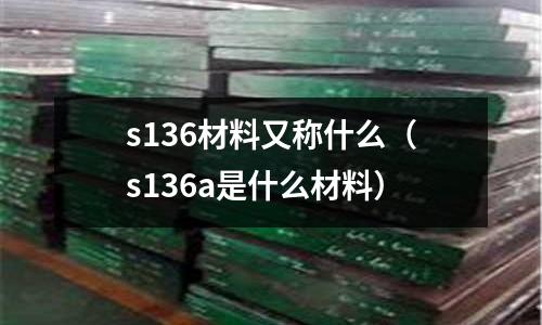 s136材料又稱什么（s136a是什么材料）