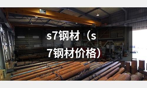 s7鋼材(s7鋼材價格)