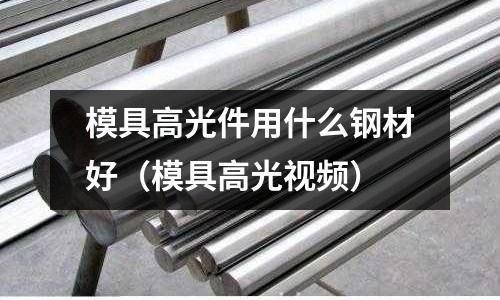 模具高光件用什么鋼材好(模具高光視頻)