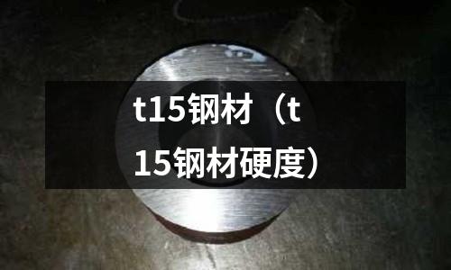 t15鋼材(t15鋼材硬度)