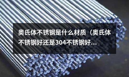 奧氏體不銹鋼是什么材質(zhì)(奧氏體不銹鋼好還是304不銹鋼好)
