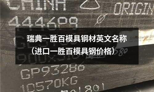 瑞典一勝百模具鋼材英文名稱(進口一勝百模具鋼價格)