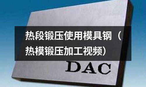 熱段鍛壓使用模具鋼（熱模鍛壓加工視頻）