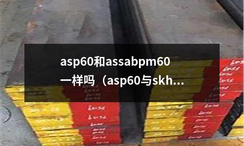 asp60和assabpm60一樣嗎（asp60與skh9的區(qū)別）