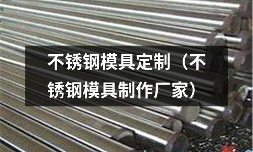 不銹鋼模具定制（不銹鋼模具制作廠家）