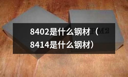 8402是什么鋼材(8414是什么鋼材)
