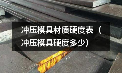 沖壓模具材質硬度表（沖壓模具硬度多少）