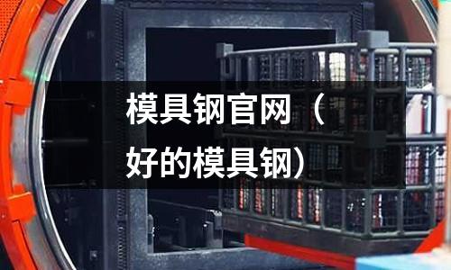 模具鋼官網（好的模具鋼）