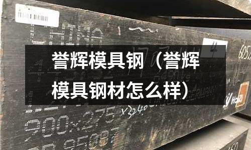 譽(yù)輝模具鋼（譽(yù)輝模具鋼材怎么樣）