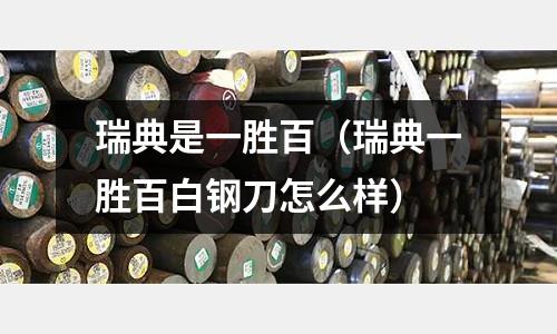 瑞典是一勝百（瑞典一勝百白鋼刀怎么樣）