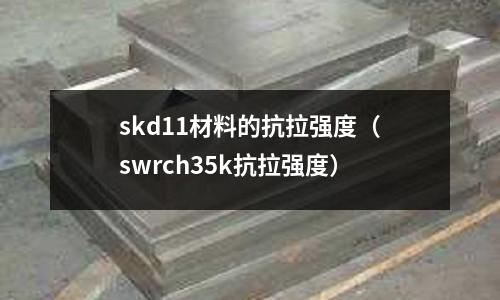 skd11材料的抗拉強度（swrch35k抗拉強度）