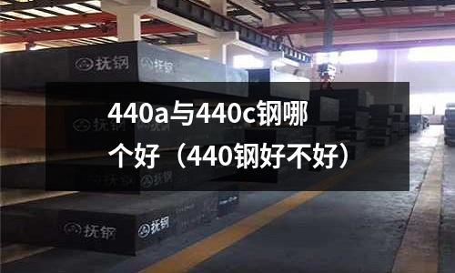 440a與440c鋼哪個好（440鋼好不好）