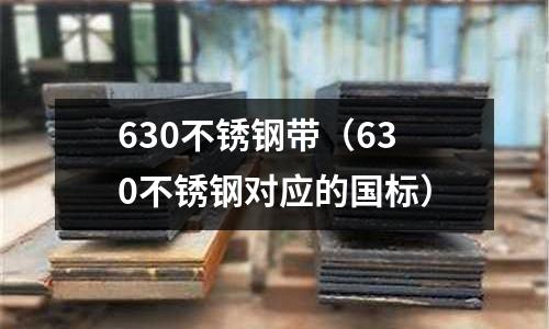 630不銹鋼帶(630不銹鋼對應(yīng)的國標(biāo))
