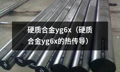 硬質合金yg6x(硬質合金yg6x的熱傳導)
