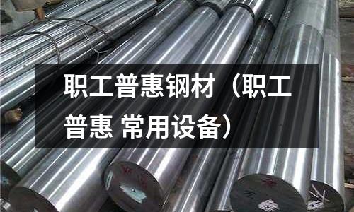 職工普惠鋼材（職工普惠 常用設備）