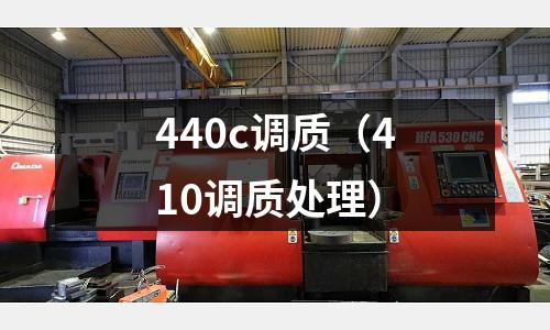 440c調(diào)質(zhì)(410調(diào)質(zhì)處理)