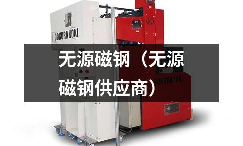 無(wú)源磁鋼(無(wú)源磁鋼供應(yīng)商)
