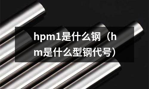 hpm1是什么鋼（hm是什么型鋼代號(hào)）