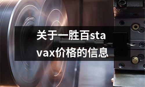 關(guān)于一勝百stavax價格的信息