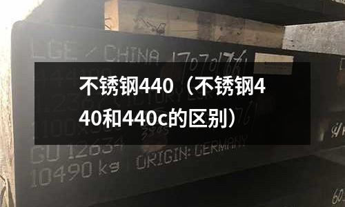 不銹鋼440(不銹鋼440和440c的區別)