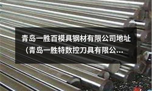 青島一勝百模具鋼材有限公司地址（青島一勝特數控刀具有限公司）