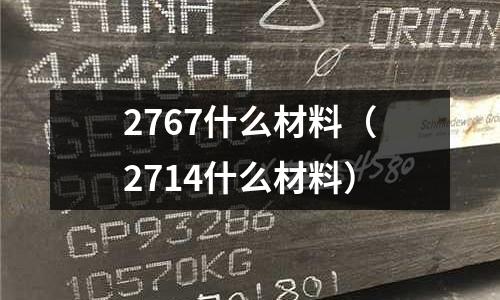 2767什么材料（2714什么材料）