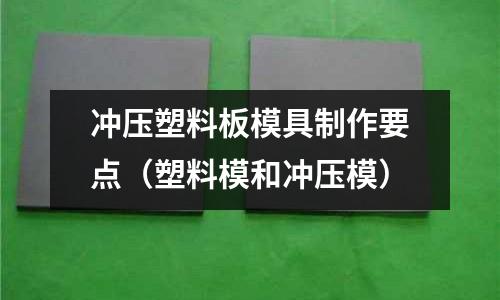 沖壓塑料板模具制作要點(diǎn)（塑料模和沖壓模）