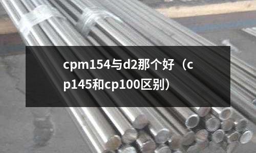 cpm154與d2那個好（cp145和cp100區別）