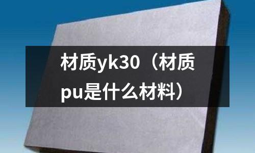 材質(zhì)yk30（材質(zhì)pu是什么材料）