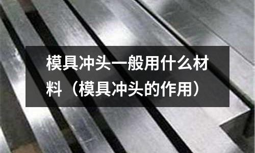 模具沖頭一般用什么材料（模具沖頭的作用）