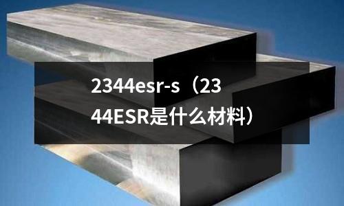 2344esr-s(2344ESR是什么材料)