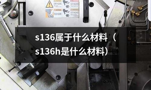 s136屬于什么材料（s136h是什么材料）